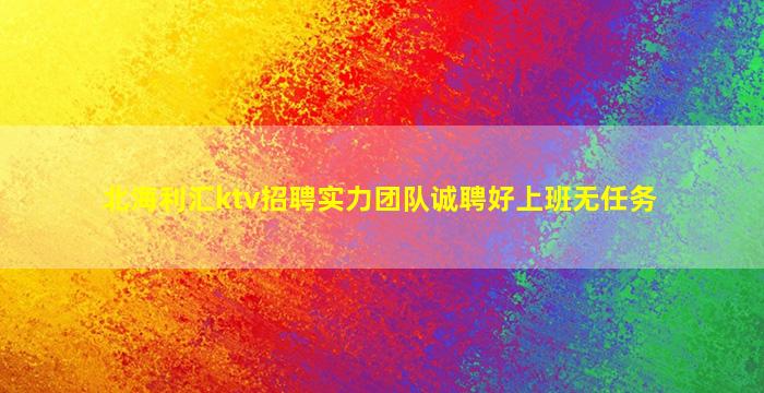 北海利汇ktv招聘实力团队诚聘好上班无任务